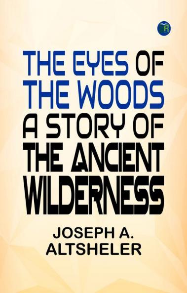The Eyes of the Woods A Story of the Ancient Wilderness