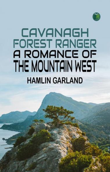 Cavanagh Forest Ranger: A Romance of the Mountain West