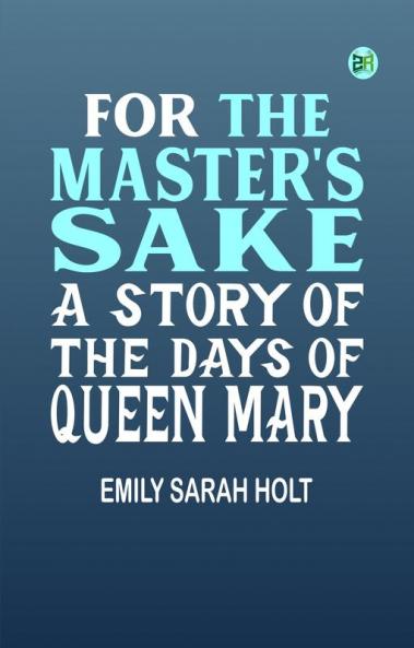 For the Master's Sake A Story of the Days of Queen Mary