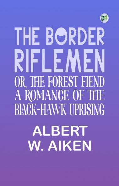 The Border Riflemen or The Forest Fiend. A Romance of the Black-Hawk Uprising