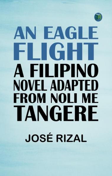 An Eagle Flight: A Filipino Novel Adapted from Noli Me Tangere
