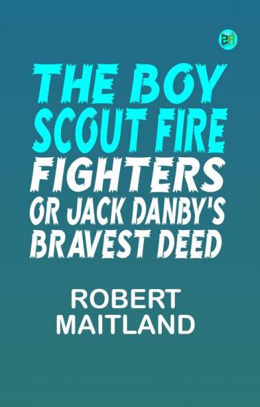 The Boy Scout Fire Fighters; Or Jack Danby's Bravest Deed