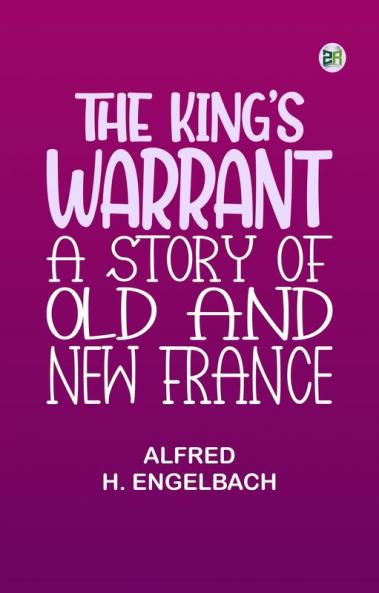 The King's Warrant: A Story of Old and New France