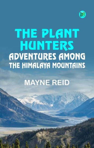 The Plant Hunters: Adventures Among the Himalaya Mountains