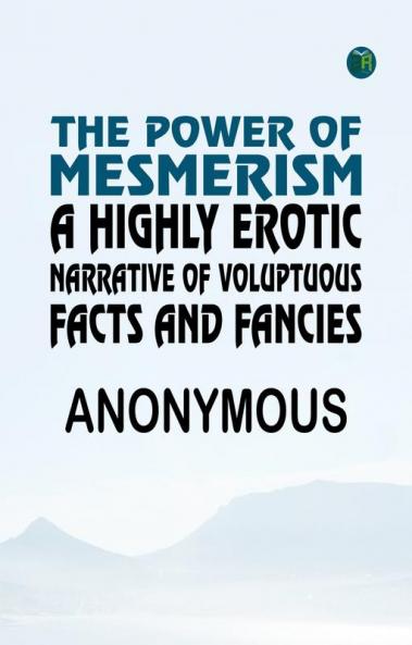 The Power of Mesmerism A Highly Erotic Narrative of Voluptuous Facts and Fancies
