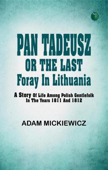 Pan Tadeusz or The last foray in Lithuania a story of life among Polish gentlefolk in the years 1811 and 1812