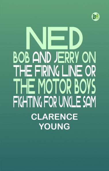 Ned Bob and Jerry on the Firing Line or The Motor Boys Fighting for Uncle Sam