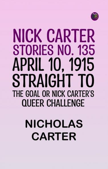 Nick Carter Stories No. 135. April 10 1915; Straight to the Goal Or Nick Carter's Queer Challenge