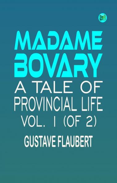Madame Bovary: A Tale of Provincial Life Vol. 1 (of 2)
