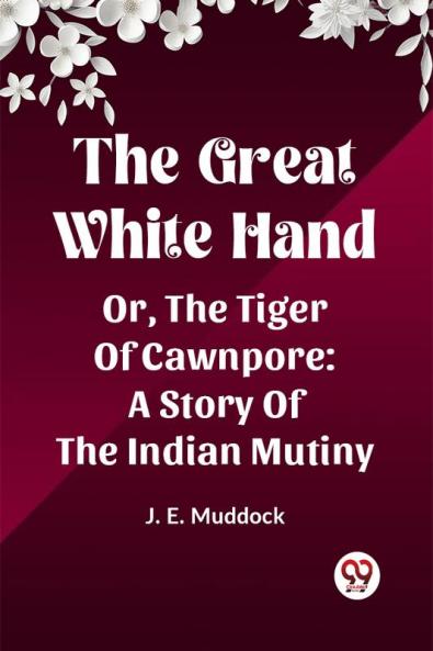 The Great White Hand Or The Tiger Of Cawnpore A Story Of The Indian Mutiny