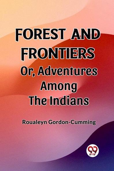 Forest and Frontiers Or Adventures Among the Indians