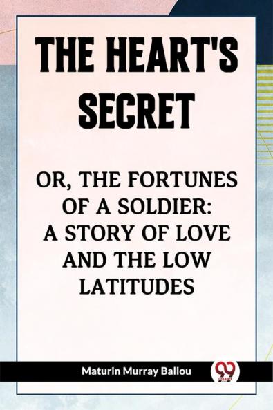 The Heart's Secret Or The Fortunes Of A Soldier: A Story Of Love And The Low Latitudes