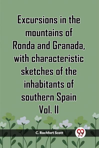 Excursions In The Mountains Of Ronda And Granada With Characteristic Sketches Of The Inhabitants Of Southern Spain Vol. II