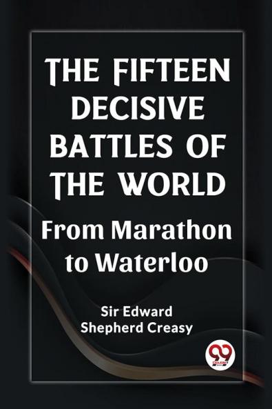 The Fifteen Decisive Battles of the World From Marathon to Waterloo