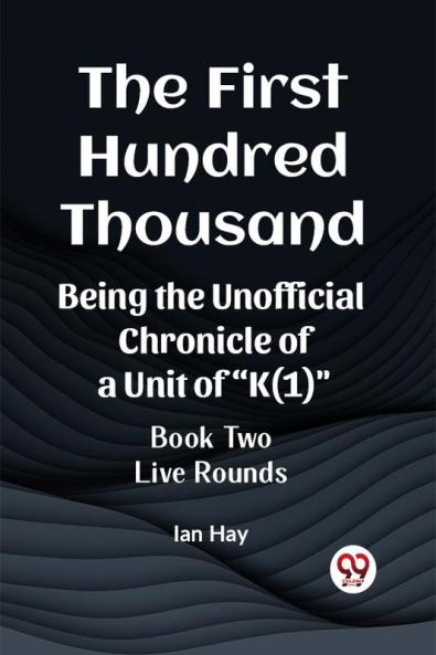 The First Hundred Thousand Being the Unofficial Chronicle of a Unit of K(1) BOOK TWO LIVE ROUNDS
