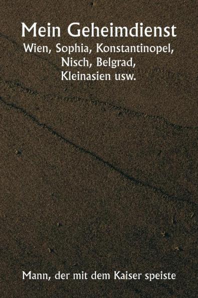 Mein Geheimdienst  Wien Sophia Konstantinopel Nisch Belgrad  Kleinasien usw.