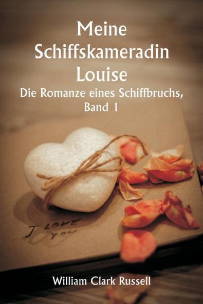 Meine Schiffskameradin Louise -  Die Romanze eines Schiffbruchs  Band 1