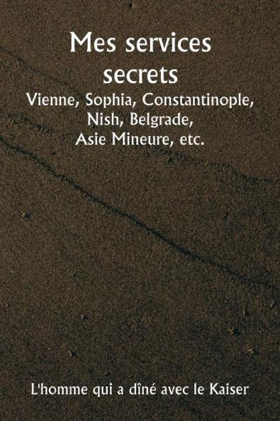 Mes services secrets  Vienne Sophia Constantinople Nish Belgrade  Asie Mineure etc.
