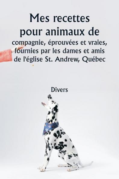 Mes recettes pour animaux de compagnie éprouvées et vraies   fournies par les dames et amis de l'église St. Andrew Québec