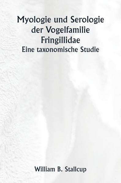 Myologie und Serologie der Vogelfamilie Fringillidae  Eine taxonomische Studie