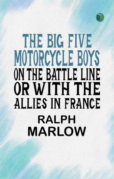The Big Five Motorcycle Boys on the Battle Line; Or With the Allies in France
