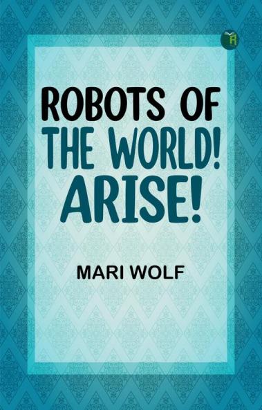 Robots of the World! Arise!