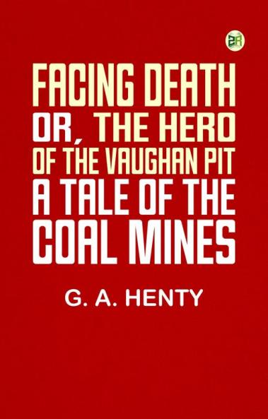 Facing Death; Or The Hero of the Vaughan Pit: A Tale of the Coal Mines