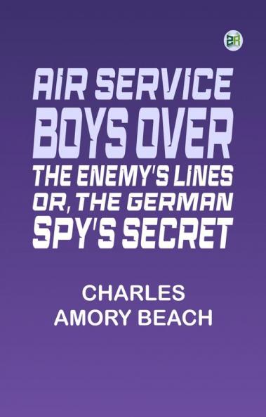 Air Service Boys Over the Enemy's Lines; Or The German Spy's Secret