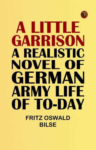 A Little Garrison: A Realistic Novel of German Army Life of To-day