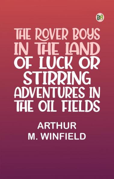 The Rover Boys in the Land of Luck Or Stirring Adventures in the Oil Fields