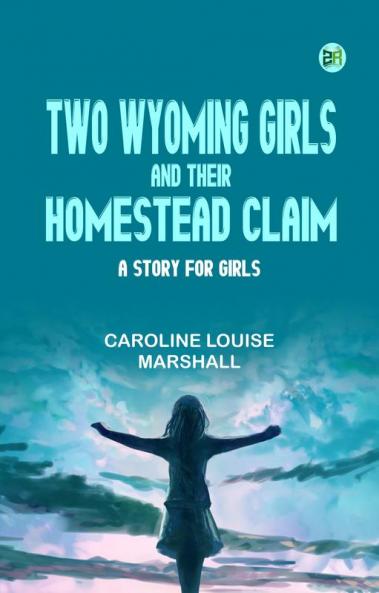 Two Wyoming Girls and Their Homestead Claim: A Story for Girls
