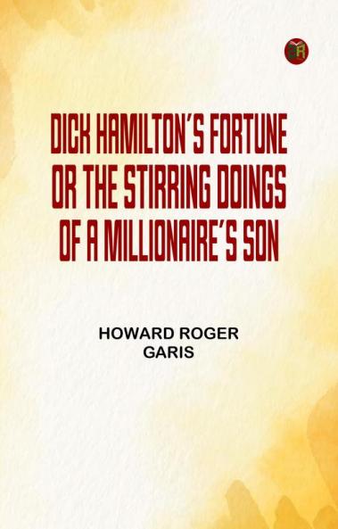 Dick Hamilton's Fortune; Or The Stirring Doings of a Millionaire's Son