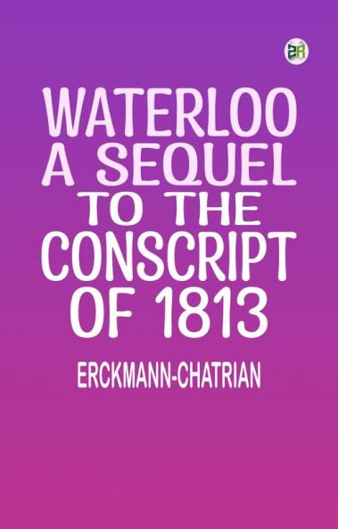 Waterloo: A sequel to The Conscript of 1813