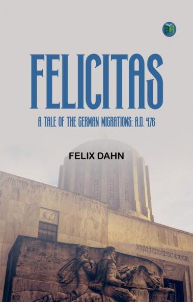 Felicitas: A Tale of the German Migrations: A.D. 476