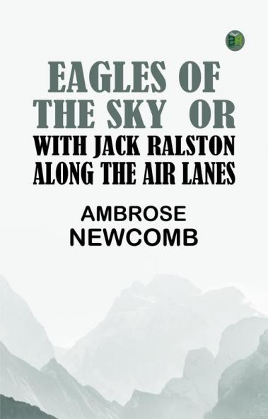 Eagles of the Sky  Or With Jack Ralston Along the Air Lanes