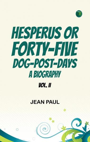 Hesperus  or  Forty-Five Dog-Post-Days A Biography. Vol. II.