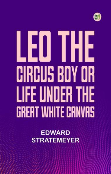 Leo the Circus Boy; or Life under the great white canvas
