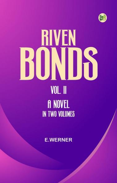 Riven Bonds.  Vol. II. A Novel in Two Volumes
