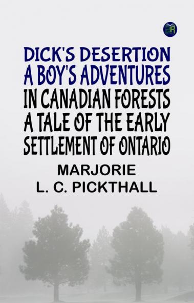 Dick's Desertion A Boy's Adventures in Canadian Forests A Tale of the Early Settlement of Ontario