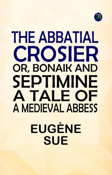 The Abbatial Crosier; or Bonaik and Septimine. A Tale of a Medieval Abbess