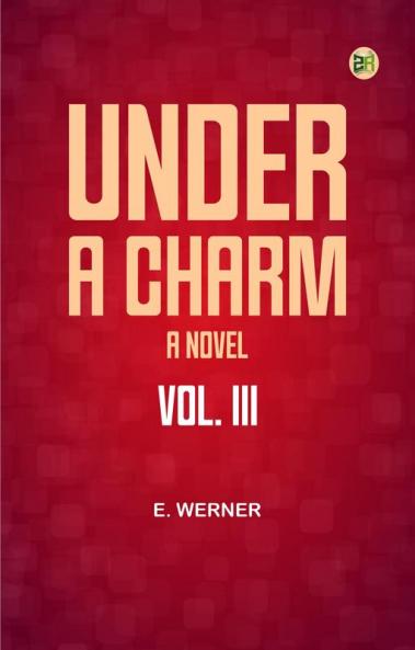 Under a Charm: A Novel. Vol. III