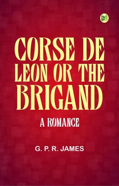 Corse de Leon or The Brigand: A Romance