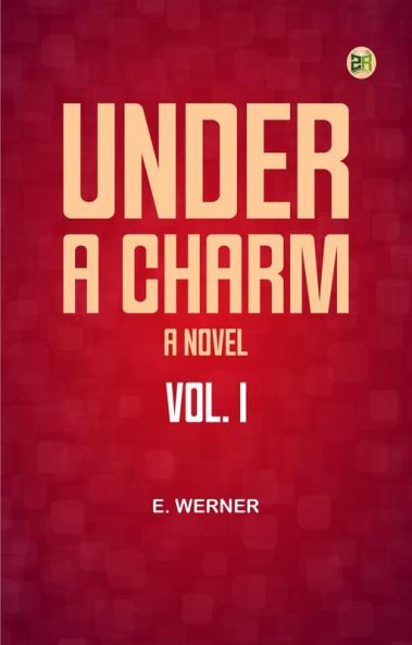 Under a Charm: A Novel. Vol. I
