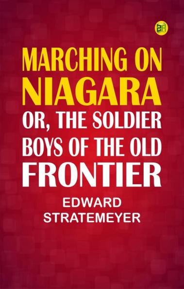 Marching on Niagara; Or The Soldier Boys of the Old Frontier