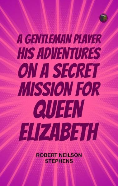 A Gentleman Player; His Adventures on a Secret Mission for Queen Elizabeth