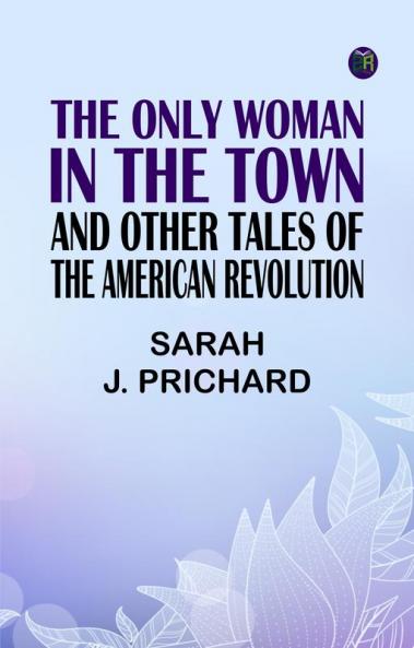The Only Woman in the Town and Other Tales of the American Revolution