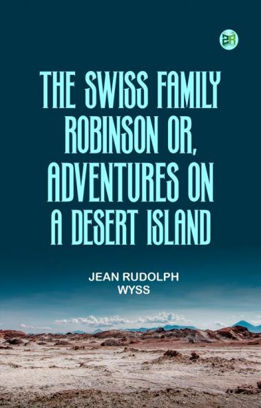 The Swiss Family Robinson or Adventures on a Desert Island