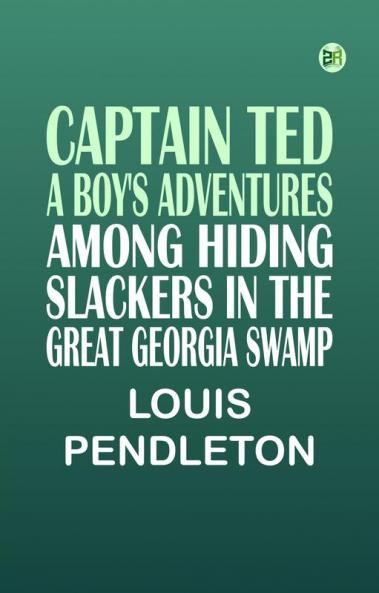 Captain Ted: A Boy's Adventures Among Hiding Slackers in the Great Georgia Swamp