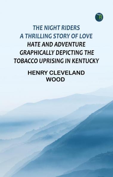 The Night Riders A Thrilling Story of Love Hate and Adventure Graphically Depicting the Tobacco Uprising in Kentucky