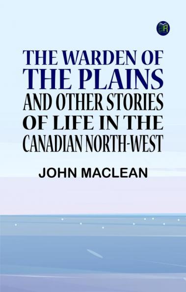 The Warden of the Plains and Other Stories of Life in the Canadian North-west